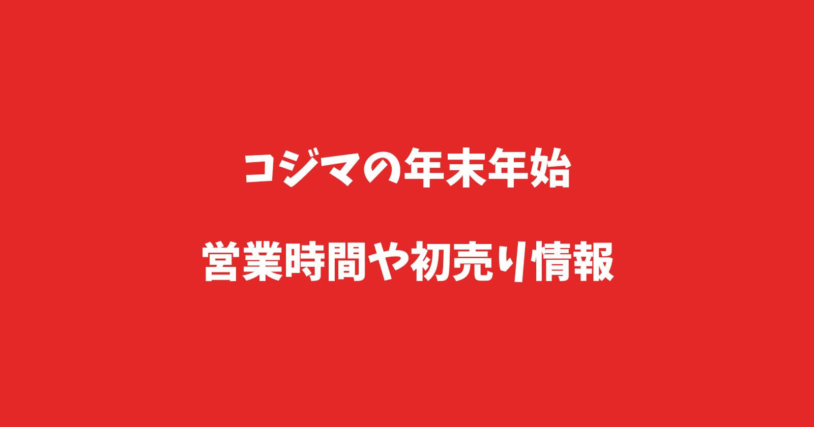 コジマ年末年始2022-2023の営業時間やチラシ初売り