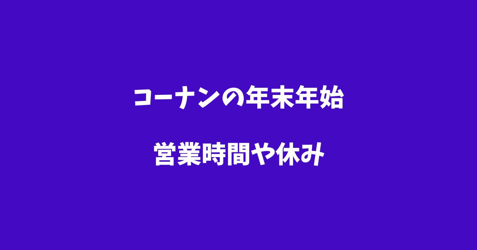 コーナン年末年始2022-2023の営業時間や休み