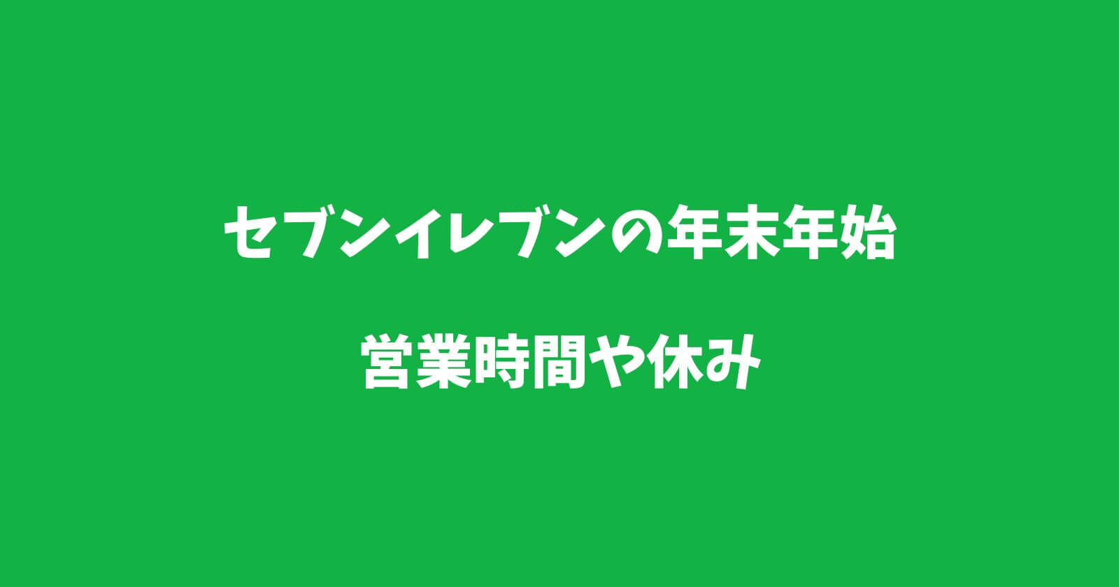 セブンイレブンの年末年始2022-2023の営業時間や休み