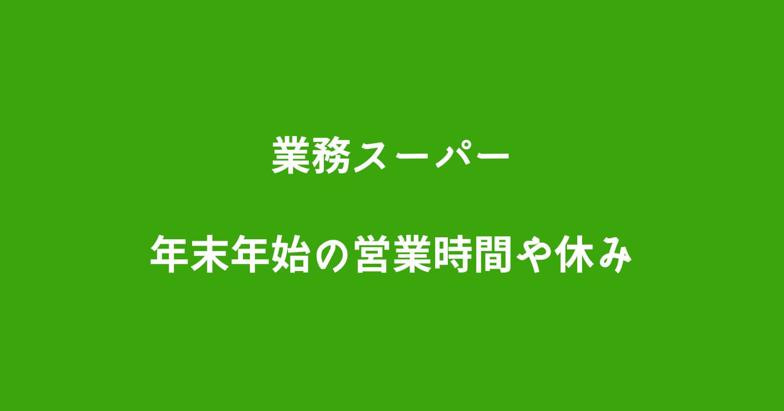 業務スーパー年末年始2022-2023の営業時間や休み