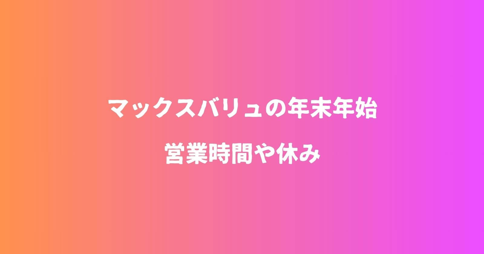 マックスバリュ年末年始2023-2024の営業時間や休み