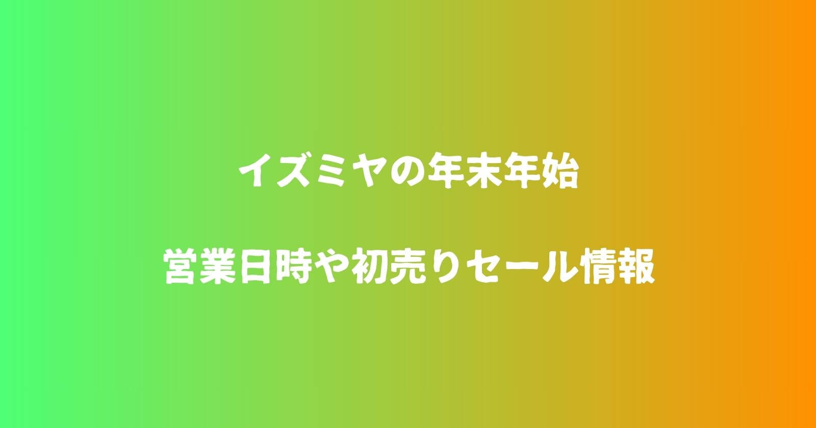 イズミヤの年末年始2023-2024の営業時間や休み・初売りセールや福袋情報