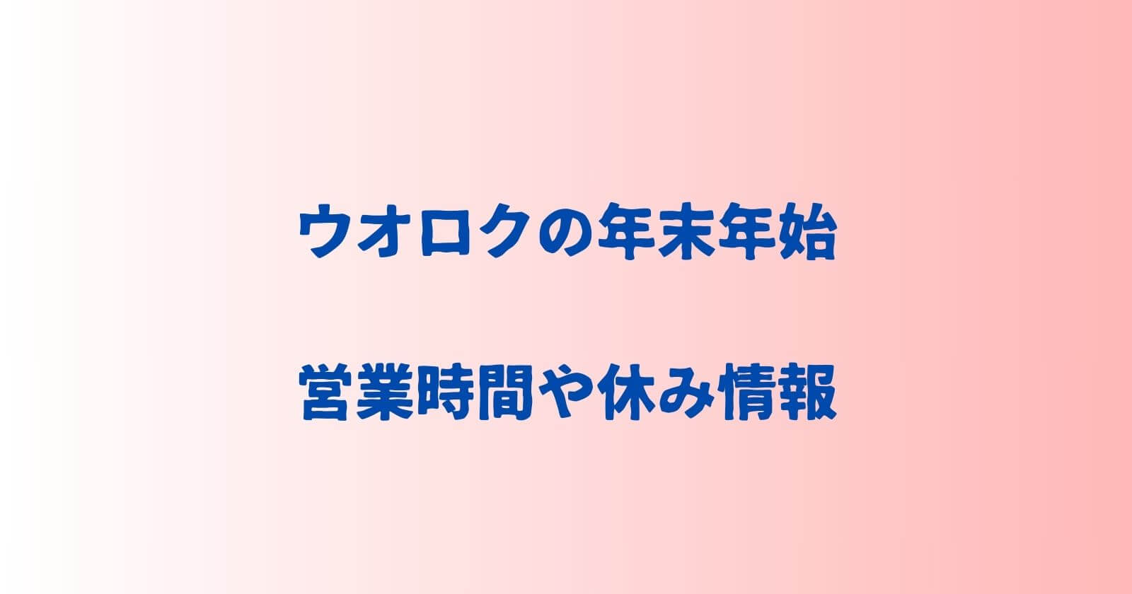 ウオロクの年末年始2023-2024の営業時間や休み