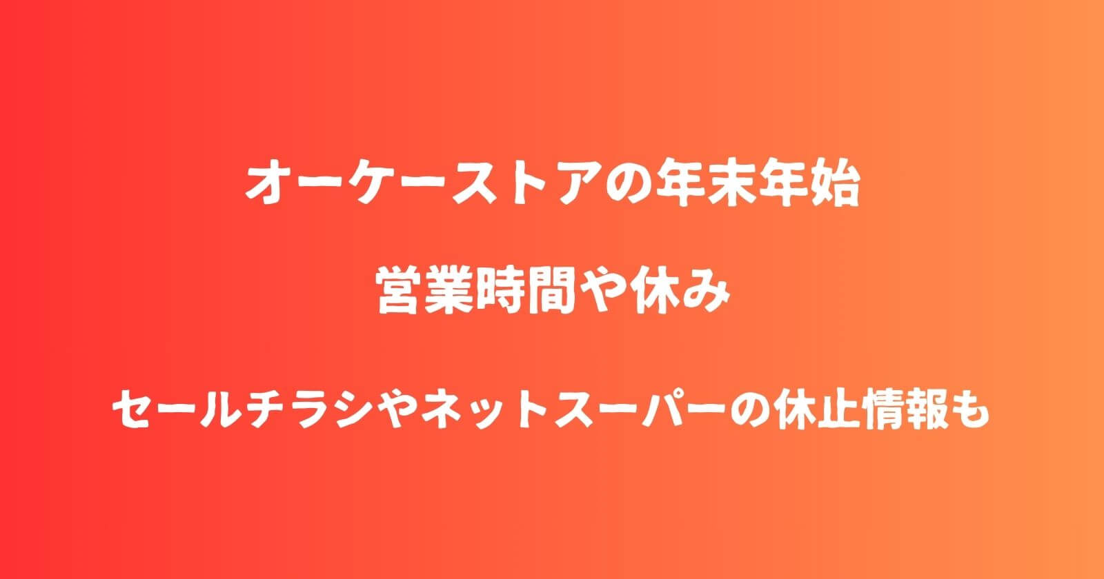 オーケーストアの年末年始2023-2024の営業時間や休み情報