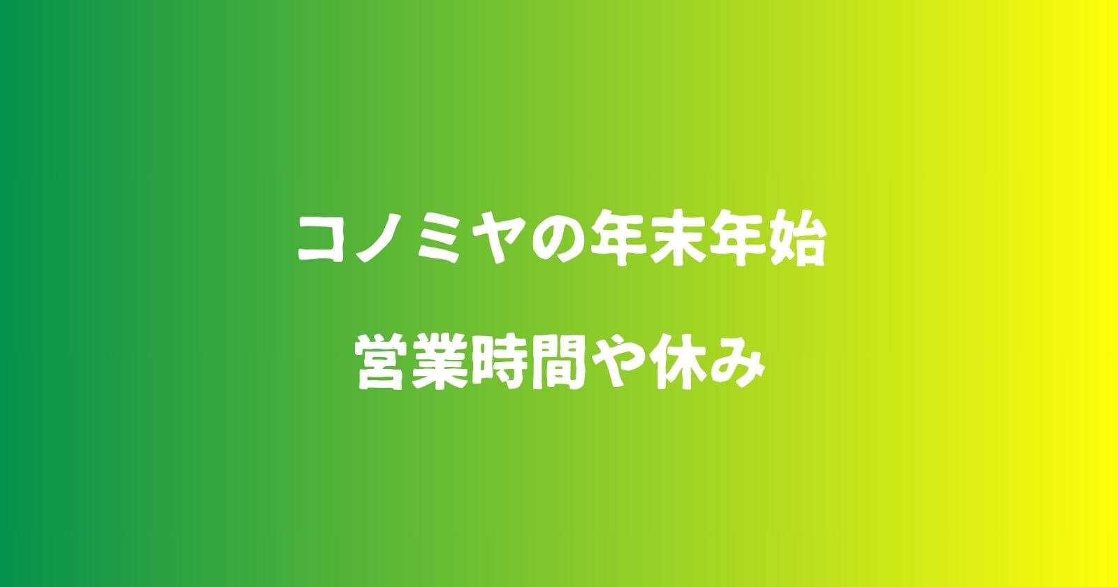 コノミヤの年末年始2023-2024の営業時間や休み情報