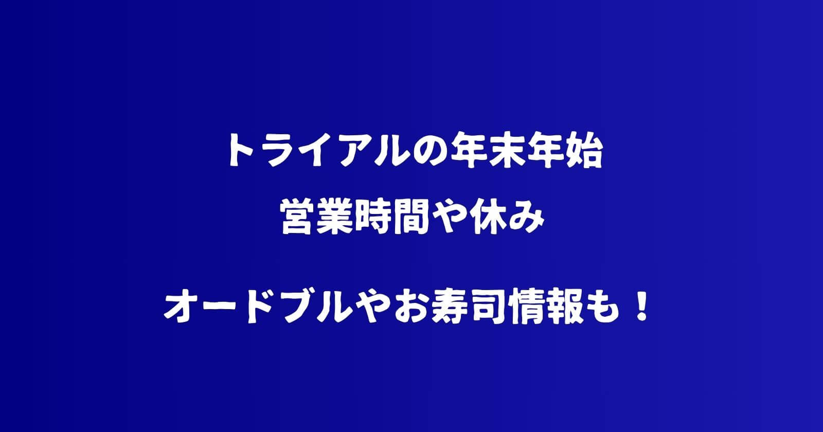 トライアルの年末年始2023-2024の営業時間や休み情報