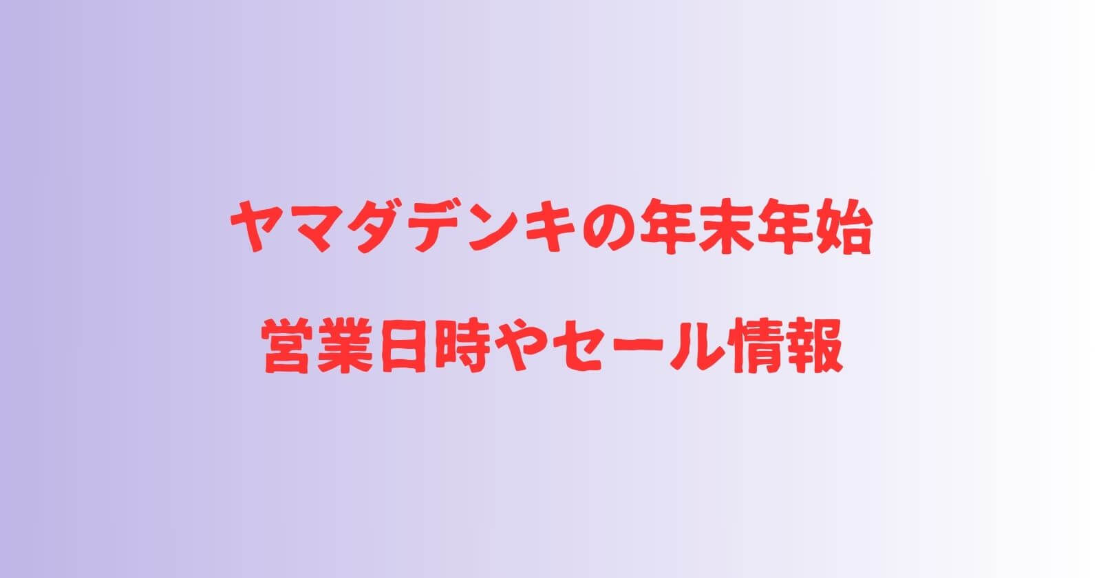 ヤマダデンキの年末年始2023-2024の営業時間や休み・セール情報も