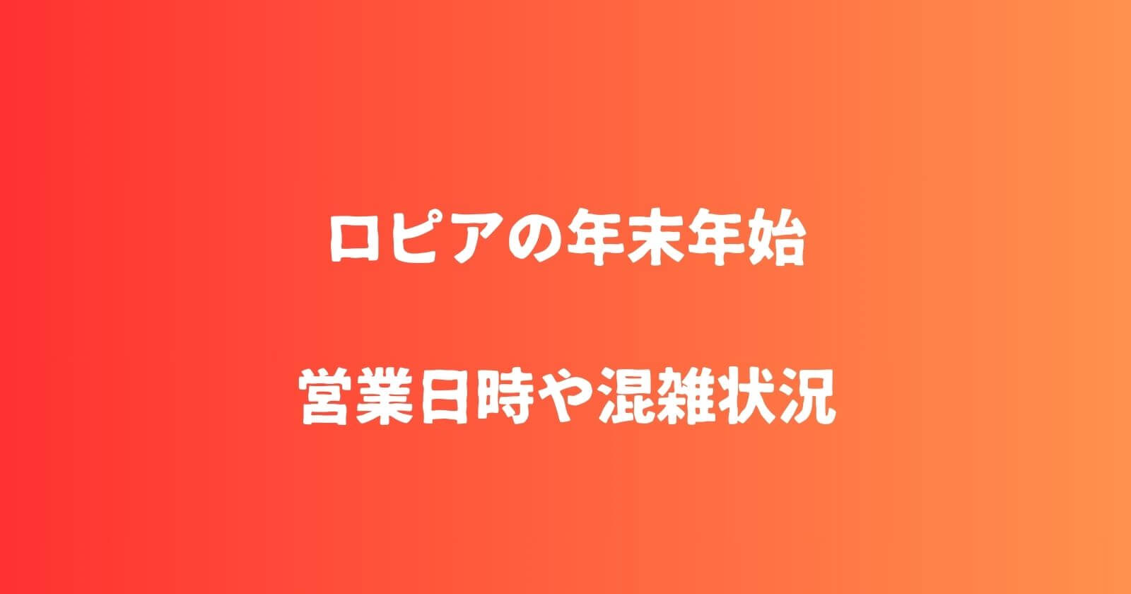 ロピアの年末年始2023-2024の営業時間や休み・混雑や値引き情報も