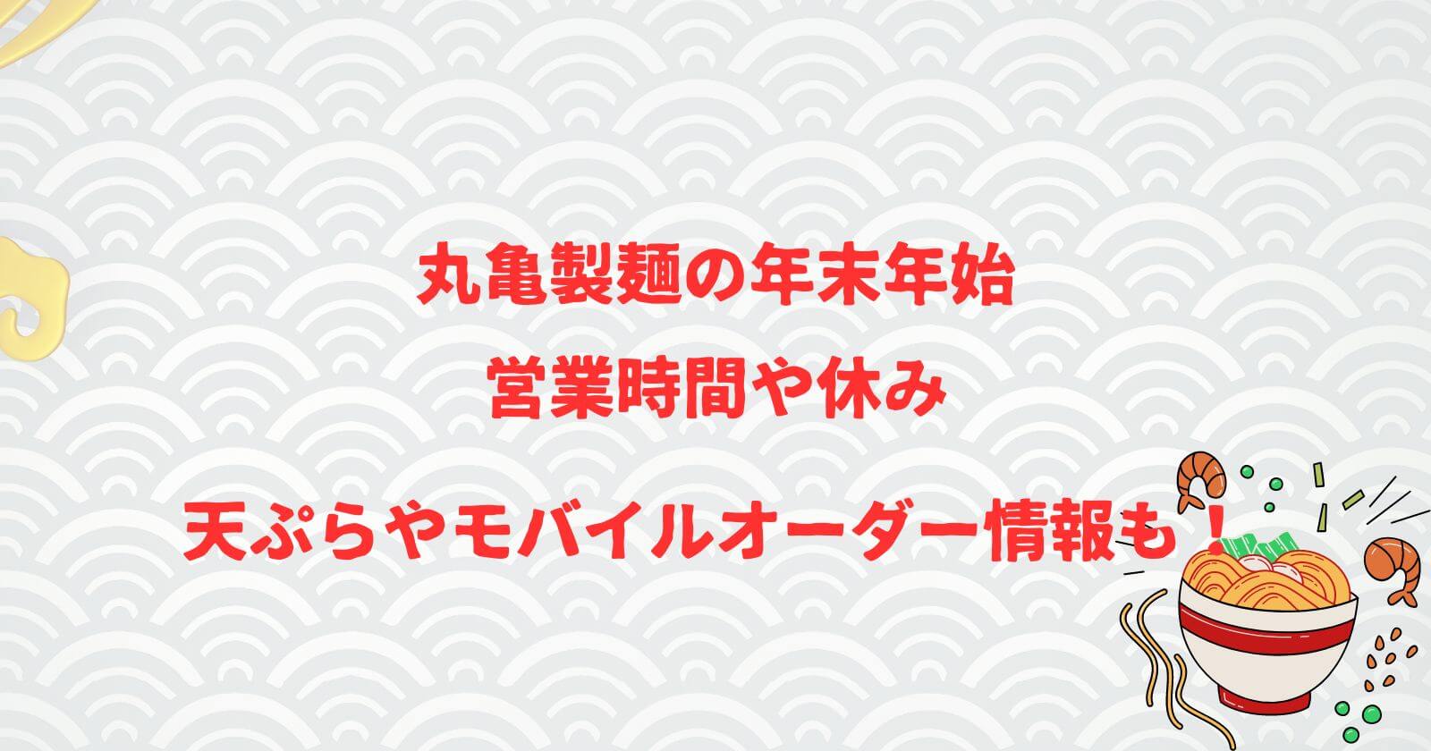 丸亀製麵の年末年始2023-2024の営業時間や休み/天ぷらやモバイルオーダー情報も